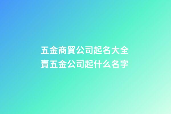 五金商貿公司起名大全 賣五金公司起什么名字-第1張-公司起名-玄機派